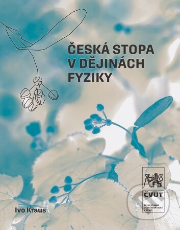 Kniha: Česká stopa v dějinách fyziky (Ivo Kraus). CVUT Praha, 2025 Kniha: Česká stopa v dějinách fyziky (Ivo Kraus). CVUT Praha, 2025