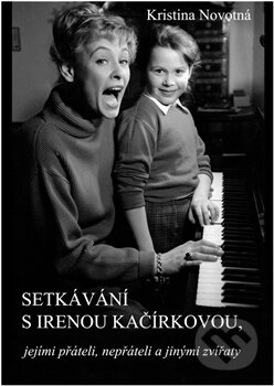 Kniha: Setkávání s Irenou Kačírkovou, jejími přáteli, nepřáteli a jinými zvířaty (Kristina Novotná). Kristina Novotna, 2015 Kniha: Setkávání s Irenou Kačírkovou, jejími přáteli, nepřáteli a jinými zvířaty (Kristina Novotná). Kristina Novotna, 2015