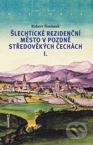 Kniha: Šlechtické rezidenční město v pozdně středověkých Čechách (Robert Šimůnek). Academia, 2025 Kniha: Šlechtické rezidenční město v pozdně středověkých Čechách (Robert Šimůnek). Academia, 2025