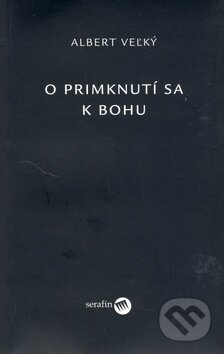 Kniha: O primknutí sa k Bohu (Albert Veľký). Serafín, 2006 Kniha: O primknutí sa k Bohu (Albert Veľký). Serafín, 2006