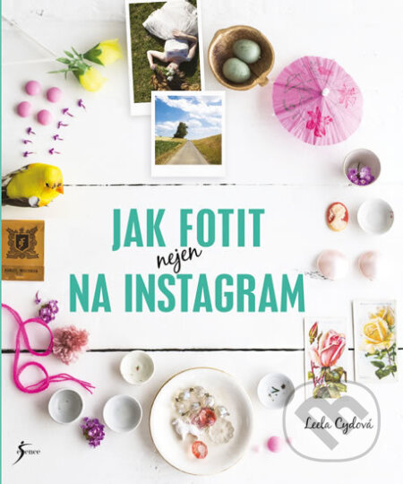 Kniha: Jak fotit nejen na Instagram (Leela Cyd). Esence, 2018 Kniha: Jak fotit nejen na Instagram (Leela Cyd). Esence, 2018