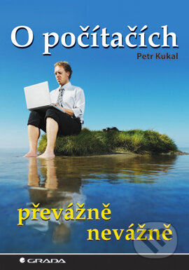 E-kniha: O počítačích převážně nevážně (Petr Kukal). Grada, 2006 E-kniha: O počítačích převážně nevážně (Petr Kukal). Grada, 2006