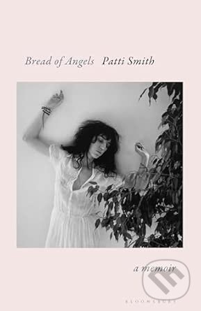 Kniha: Bread of Angels (Patti Smith). Bloomsbury, 2025 Kniha: Bread of Angels (Patti Smith). Bloomsbury, 2025
