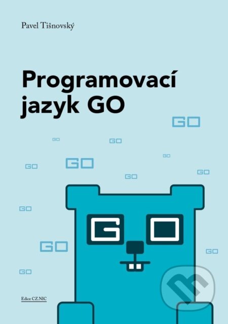 Kniha: Programovací jazyk GO (Pavel Tišnovský). CZ.NIC, 2025 Kniha: Programovací jazyk GO (Pavel Tišnovský). CZ.NIC, 2025