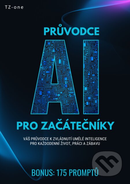 E-kniha: Průvodce AI pro začátečníky + BONUS: 175 promptů (Tomáš Zahradníček). TZ-one, 2025 E-kniha: Průvodce AI pro začátečníky + BONUS: 175 promptů (Tomáš Zahradníček). TZ-one, 2025