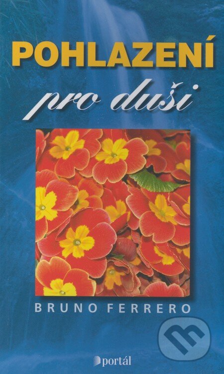 Kniha: Pohlazení pro duši (Bruno Ferrero). Portál, 2006 Kniha: Pohlazení pro duši (Bruno Ferrero). Portál, 2006