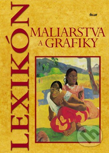 Kniha: Lexikón maliarstva a grafiky (Autorský kolektiv). Ikar, 2006 Kniha: Lexikón maliarstva a grafiky (Autorský kolektiv). Ikar, 2006