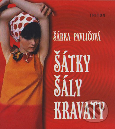 Kniha: Šátky, šály, kravaty (Šárka Pavličová). Triton, 2006 Kniha: Šátky, šály, kravaty (Šárka Pavličová). Triton, 2006