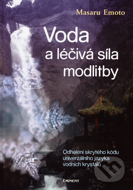 Kniha: Voda a léčivá síla modlitby (Masaru Emoto). Eminent, 2006 Kniha: Voda a léčivá síla modlitby (Masaru Emoto). Eminent, 2006