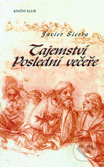 Kniha: Tajemství Poslední večeře (Javier Sierra). Knižní klub, 2006 Kniha: Tajemství Poslední večeře (Javier Sierra). Knižní klub, 2006