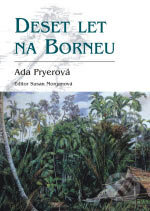 Kniha: Deset let na Borneu (Ada Pryer). BB/art, 2006 Kniha: Deset let na Borneu (Ada Pryer). BB/art, 2006
