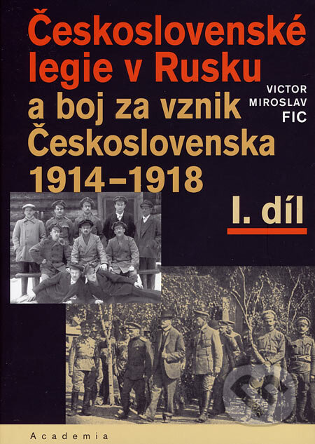 Kniha: Československé legie v Rusku a boj za vznik Československa 1914 - 1918 (I. díl) (Victor Miroslav Fic). Academia, 2006 Kniha: Československé legie v Rusku a boj za vznik Československa 1914 - 1918 (I. díl) (Victor Miroslav Fic). Academia, 2006