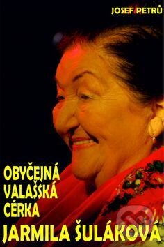 Kniha: Obyčejná valašská cérka Jarmila Šuláková (Josef Petrů). Silvia Hrachová, 2016 Kniha: Obyčejná valašská cérka Jarmila Šuláková (Josef Petrů). Silvia Hrachová, 2016
