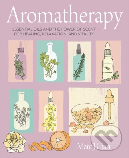 Kniha: Aromatherapy (Marc J. Gian). Ryland, Peters and Small, 2021 Kniha: Aromatherapy (Marc J. Gian). Ryland, Peters and Small, 2021