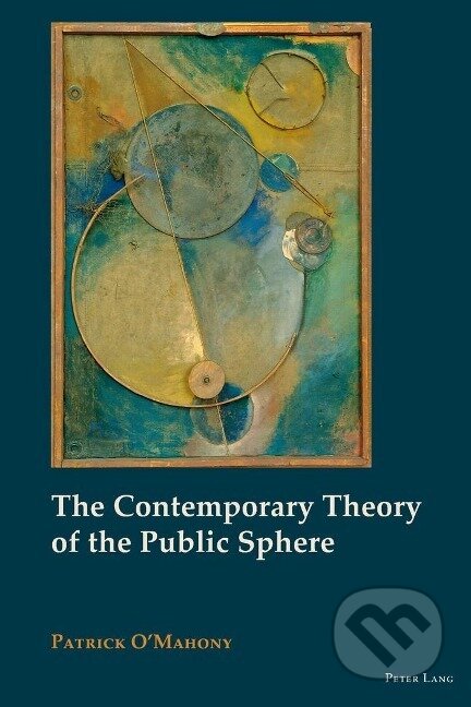 Kniha: The Contemporary Theory of the Public Sphere (Patrick O'Mahony). Peter Lang, 2013 Kniha: The Contemporary Theory of the Public Sphere (Patrick O'Mahony). Peter Lang, 2013