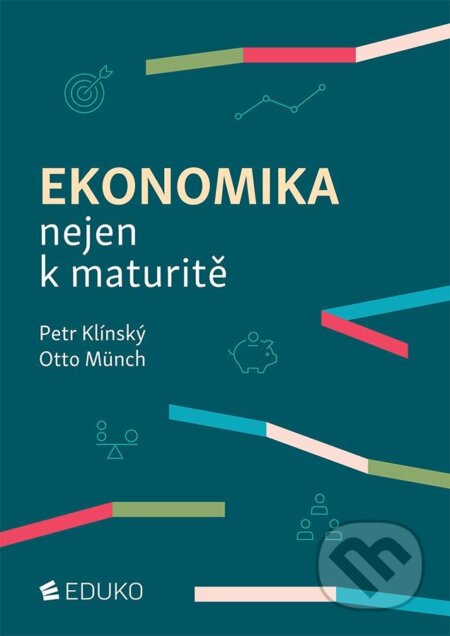 Kniha: Ekonomika nejen k maturitě (Petr Klínský a Otto Münch). Eduko, 2025 Kniha: Ekonomika nejen k maturitě (Petr Klínský a Otto Münch). Eduko, 2025
