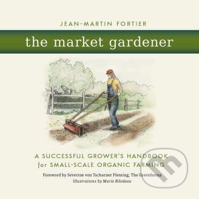 Kniha: The Market Gardener (Jean-Martin Fortier). New Society, 2014 Kniha: The Market Gardener (Jean-Martin Fortier). New Society, 2014