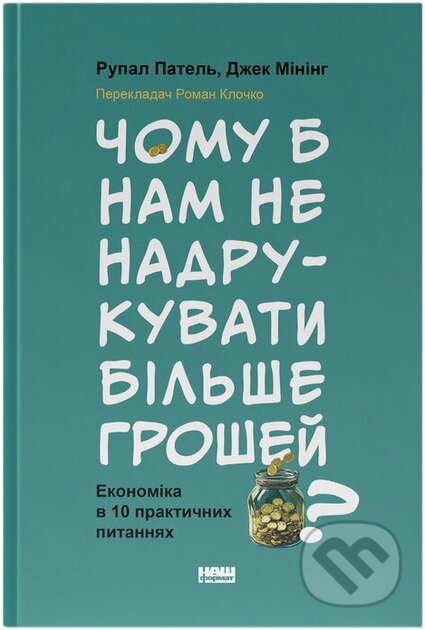 Kniha: Chomu b nam ne nadrukuvaty bilshe hroshei? Ekonomika v desiaty praktychnykh pytanniakh (Rupal Patel). Naš format, 2025 Kniha: Chomu b nam ne nadrukuvaty bilshe hroshei? Ekonomika v desiaty praktychnykh pytanniakh (Rupal Patel). Naš format, 2025