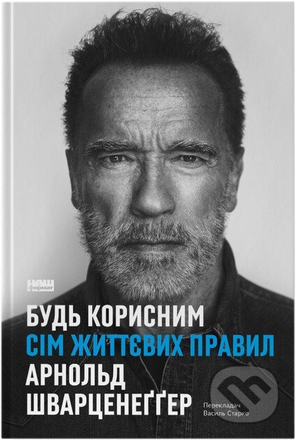 Kniha: Bud korysnym. Sim zhyttievykh pravyl (Arnold Schwarzenegger). Naš format, 2025 Kniha: Bud korysnym. Sim zhyttievykh pravyl (Arnold Schwarzenegger). Naš format, 2025