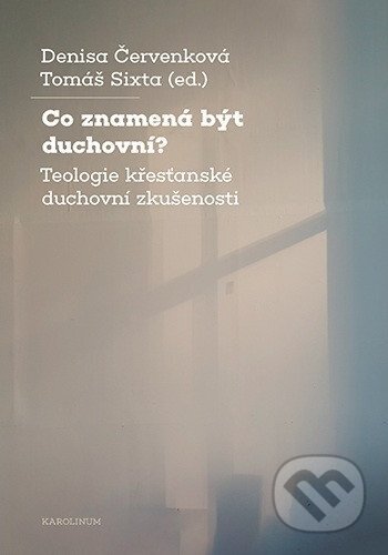 Kniha: Co znamená být duchovní? (Červenková Denisa a Sixta Tomáš (ed.)). Karolinum, 2025 Kniha: Co znamená být duchovní? (Červenková Denisa a Sixta Tomáš (ed.)). Karolinum, 2025