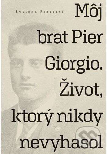 Kniha: Môj brat Pier Giorgio. Život, ktorý nikdy nevyhasol (Luciana Frassati). Dominikáni, 2025 Kniha: Môj brat Pier Giorgio. Život, ktorý nikdy nevyhasol (Luciana Frassati). Dominikáni, 2025