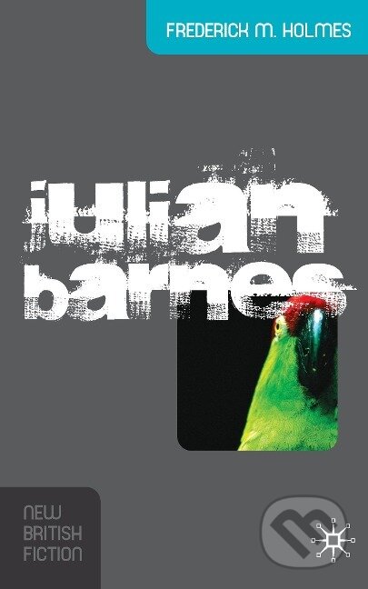 Kniha: Julian Barnes (Frederick M. Holmes). Red Globe Press, 2017 Kniha: Julian Barnes (Frederick M. Holmes). Red Globe Press, 2017