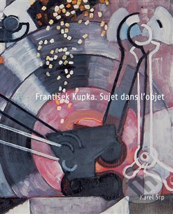 Kniha: František Kupka. Sujet dans l’objet (Karel Srp). Arbor vitae, 2018 Kniha: František Kupka. Sujet dans l’objet (Karel Srp). Arbor vitae, 2018