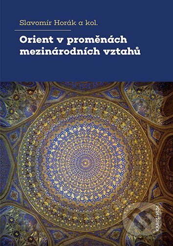 Kniha: Orient v proměnách mezinárodních vztahů (Slavomír Horák). Karolinum, 2025 Kniha: Orient v proměnách mezinárodních vztahů (Slavomír Horák). Karolinum, 2025