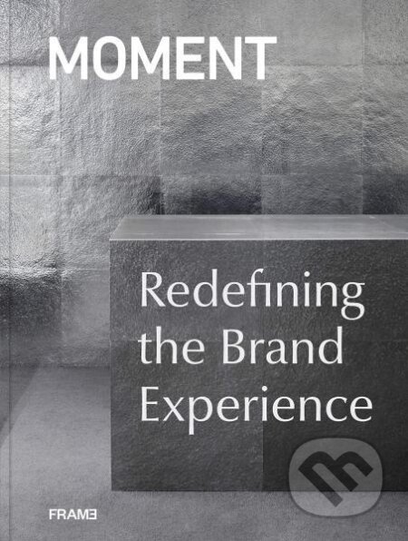 Kniha: MOMENT: Redefining the Brand Experience (Moment). Frame, 2019 Kniha: MOMENT: Redefining the Brand Experience (Moment). Frame, 2019
