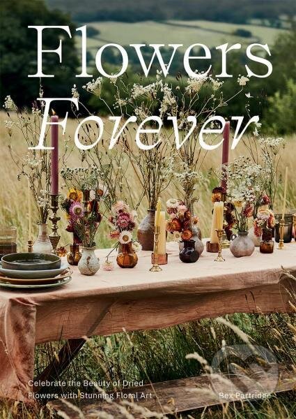 Kniha: Flowers Forever: Celebrate the Beauty of Dried Flowers with Stunning Floral Art (Bex Partridge). Hardie Grant, 2022 Kniha: Flowers Forever: Celebrate the Beauty of Dried Flowers with Stunning Floral Art (Bex Partridge). Hardie Grant, 2022