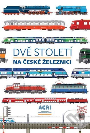 Kniha: Dvě století na české železnici (ACRI). ACRI, 2025 Kniha: Dvě století na české železnici (ACRI). ACRI, 2025