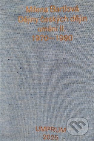Kniha: Dějiny českých dějin umění II. 1970-1990 (Milena Bartlová). UMPRUM, 2025 Kniha: Dějiny českých dějin umění II. 1970-1990 (Milena Bartlová). UMPRUM, 2025