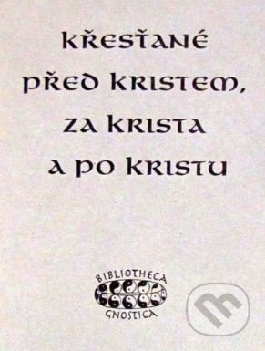 Kniha: Křesťané před Kristem, za Krista a po Kristu (Bibliotheca gnostica). Bibliotheca gnostica, 1995 Kniha: Křesťané před Kristem, za Krista a po Kristu (Bibliotheca gnostica). Bibliotheca gnostica, 1995