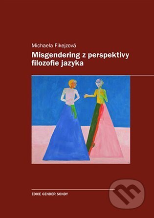Kniha: Misgendering z perspektivy filozofie jazyka (Michaela Fikejzová). Karolinum, 2025 Kniha: Misgendering z perspektivy filozofie jazyka (Michaela Fikejzová). Karolinum, 2025