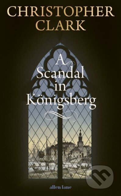 Kniha: A Scandal in Konigsberg (Christopher Clark). Penguin Books, 2025 Kniha: A Scandal in Konigsberg (Christopher Clark). Penguin Books, 2025