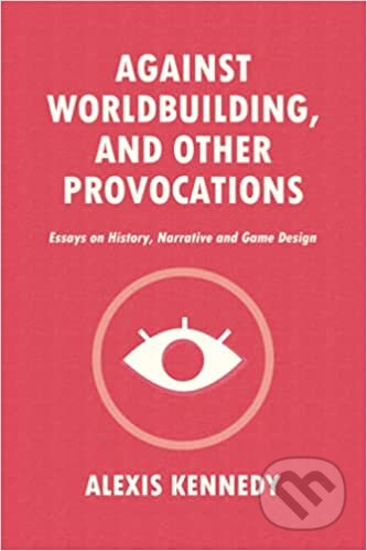 Kniha: Against Worldbuilding, and Other Provocations (Alexis Kennedy). Alexis Kennedy, 2021 Kniha: Against Worldbuilding, and Other Provocations (Alexis Kennedy). Alexis Kennedy, 2021