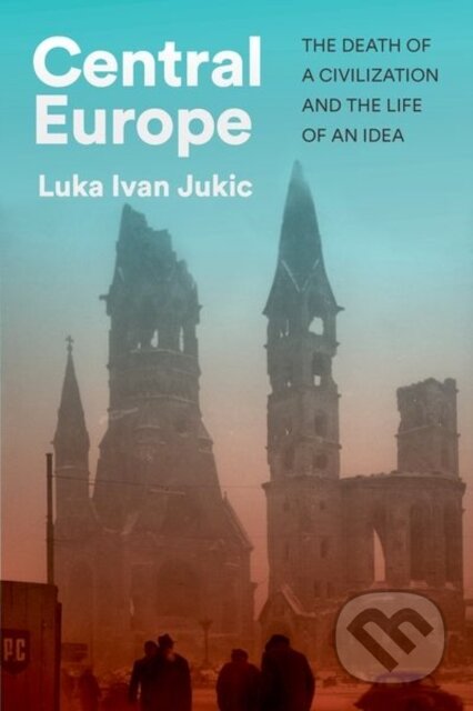 Kniha: Central Europe (Luka Ivan Jukic). C Hurst & Co, 2025 Kniha: Central Europe (Luka Ivan Jukic). C Hurst & Co, 2025