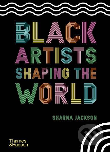 Kniha: Black Artists Shaping the World (Sharna Jackson a Zoé Whitely). Thames & Hudson, 2021 Kniha: Black Artists Shaping the World (Sharna Jackson a Zoé Whitely). Thames & Hudson, 2021
