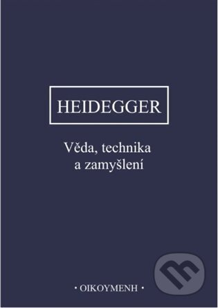 Kniha: Věda, technika a zamyšlení (Martin Heidegger). OIKOYMENH, 2025 Kniha: Věda, technika a zamyšlení (Martin Heidegger). OIKOYMENH, 2025