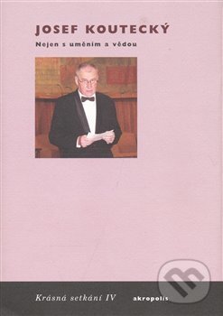 Kniha: Nejen s uměním a vědou (Josef Koutecký). Akropolis, 2007 Kniha: Nejen s uměním a vědou (Josef Koutecký). Akropolis, 2007