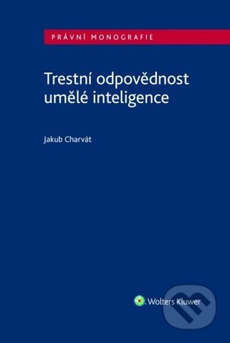 Kniha: Trestní odpovědnost umělé inteligence (Jakub Charvát). Wolters Kluwer ČR, 2025 Kniha: Trestní odpovědnost umělé inteligence (Jakub Charvát). Wolters Kluwer ČR, 2025