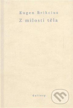 Kniha: Z milosti těla (Eugen Brikcius). Gallery, 2008 Kniha: Z milosti těla (Eugen Brikcius). Gallery, 2008