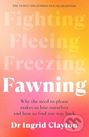 Kniha: Fawning: Why the Need to Please Makes Us Lose Ourselves - and How to Find our Way Back (Ingrid Clayton). Bonnier Books, 2025 Kniha: Fawning: Why the Need to Please Makes Us Lose Ourselves - and How to Find our Way Back (Ingrid Clayton). Bonnier Books, 2025