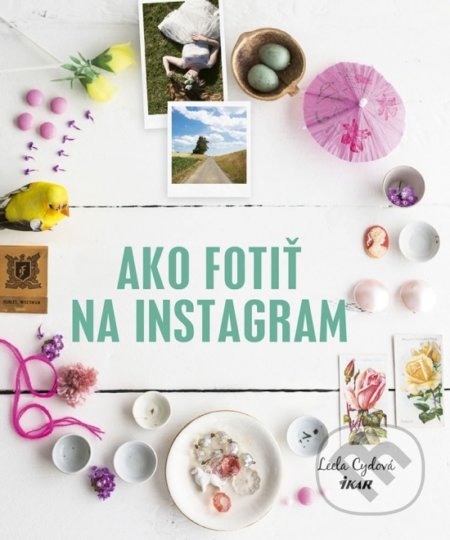 Kniha: Ako fotiť na Instagram (Leela Cyd). Ikar, 2018 Kniha: Ako fotiť na Instagram (Leela Cyd). Ikar, 2018