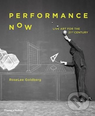 Kniha: Performance Now (RoseLee Goldberg). Thames & Hudson, 2018 Kniha: Performance Now (RoseLee Goldberg). Thames & Hudson, 2018