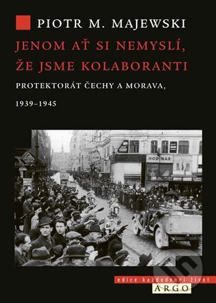 Kniha: Jenom ať si nemyslí, že jsme kolaboranti (Piotr M. Majewski). Argo, 2025 Kniha: Jenom ať si nemyslí, že jsme kolaboranti (Piotr M. Majewski). Argo, 2025