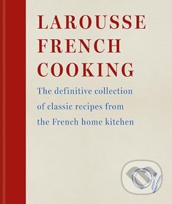 Kniha: Larousse French Cooking (Editions Larousse). Octopus Publishing Group, 2025 Kniha: Larousse French Cooking (Editions Larousse). Octopus Publishing Group, 2025