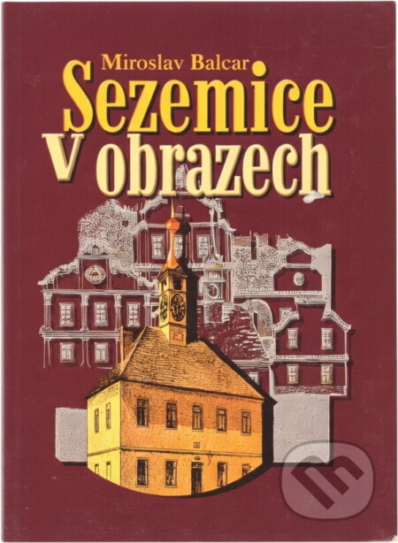Kniha: Sezemice v obrazech, aneb, Sezemice očima výtvarníků (Miroslav Balcar). , 2007 Kniha: Sezemice v obrazech, aneb, Sezemice očima výtvarníků (Miroslav Balcar). , 2007