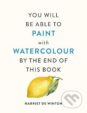Kniha: You Will Be Able to Paint with Watercolour by the End of This Book (Harriet De Winton). Ilex, 2025 Kniha: You Will Be Able to Paint with Watercolour by the End of This Book (Harriet De Winton). Ilex, 2025