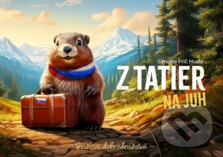 Kniha: Z Tatier na juh - Svišťove dobrodružstvá (Simona Hudá Frič). Elist, 2025 Kniha: Z Tatier na juh - Svišťove dobrodružstvá (Simona Hudá Frič). Elist, 2025